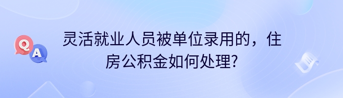 灵活就业人员被单位录用的，住房公积金如何处理?