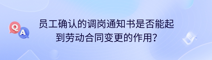 员工确认的调岗通知书是否能起到劳动合同变更的作用？