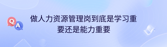 做人力资源管理岗到底是学习重要还是能力重要