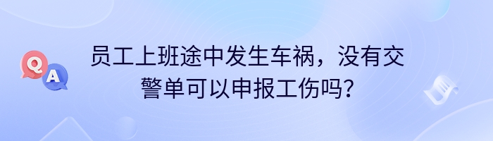 员工上班途中发生车祸，没有交警单可以申报工伤吗？