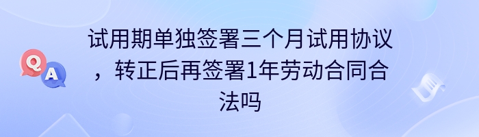 试用期单独签署三个月试用协议，转正后再签署1年劳动合同合法吗？