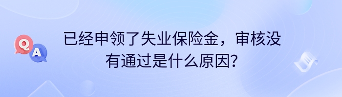 已经申领了失业保险金，审核没有通过是什么原因？