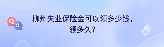 柳州失业保险金可以领多少钱，领多久？