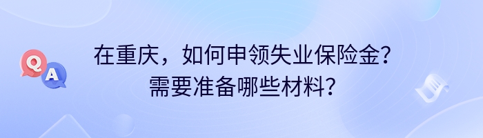 在重庆，如何申领失业保险金？需要准备哪些材料？