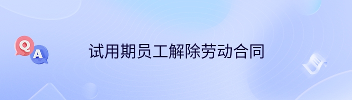 试用期员工解除劳动合同