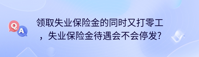 领取失业保险金的同时又打零工，失业保险金待遇会不会停发?
