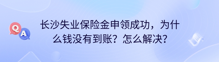 长沙失业保险金申领成功，为什么钱没有到账？怎么解决？
