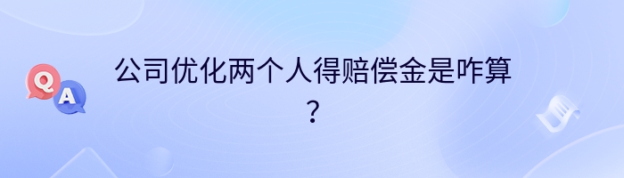 公司优化两个人得赔偿金是咋算？