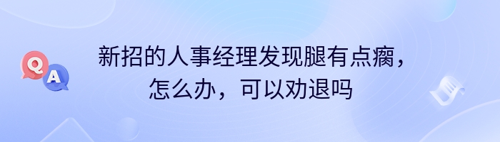 新招的人事经理发现腿有点瘸，怎么办，可以劝退吗