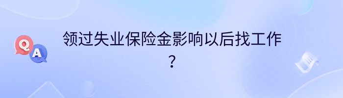 领过失业保险金影响以后找工作？