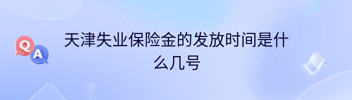 天津失业保险金的发放时间是什么几号
