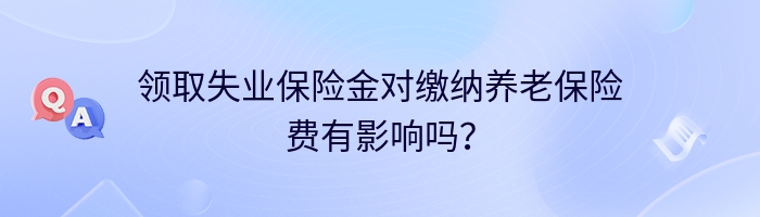 领取失业保险金对缴纳养老保险费有影响吗？