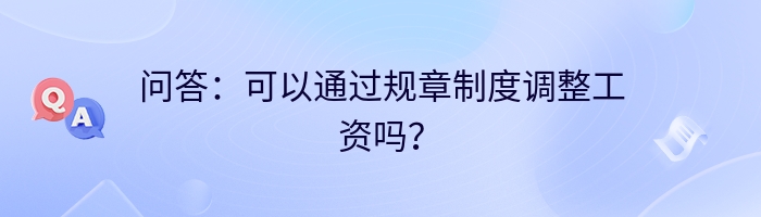 问答：可以通过规章制度调整工资吗？