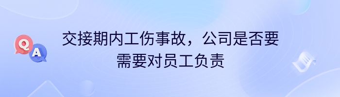 交接期内工伤事故，公司是否要需要对员工负责