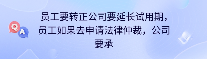 员工要转正公司要延长试用期，员工如果去申请法律仲裁，公司要承担什么责任？