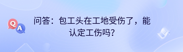 问答：包工头在工地受伤了，能认定工伤吗？