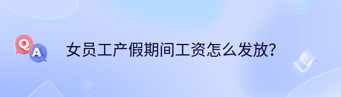 女员工产假期间工资怎么发放？