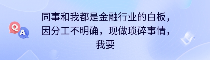 同事和我都是金融行业的白板，因分工不明确，现做琐碎事情，我要怎么样去扭转现在的局面呢？