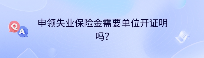 申领失业保险金需要单位开证明吗？