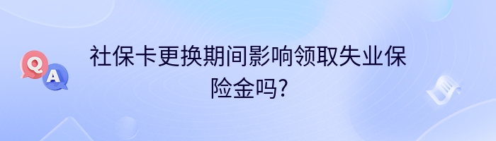 社保卡更换期间影响领取失业保险金吗?
