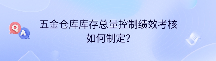 五金仓库库存总量控制绩效考核如何制定？