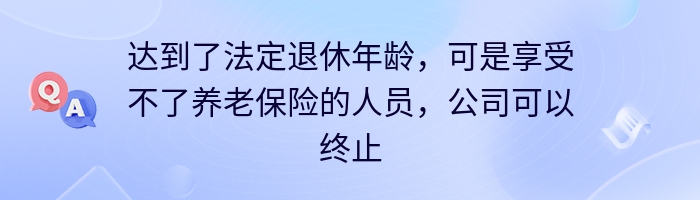 达到了法定退休年龄，可是享受不了养老保险的人员，公司可以终止劳动合同吗？