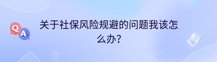 关于社保风险规避的问题我该怎么办？