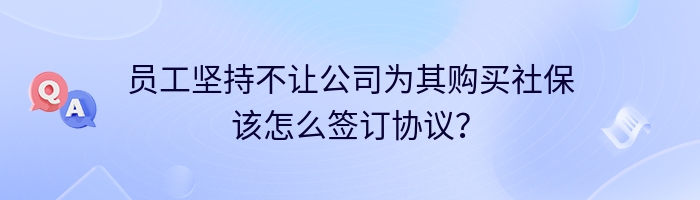 员工坚持不让公司为其购买社保该怎么签订协议？