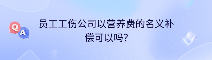 员工工伤公司以营养费的名义补偿可以吗？