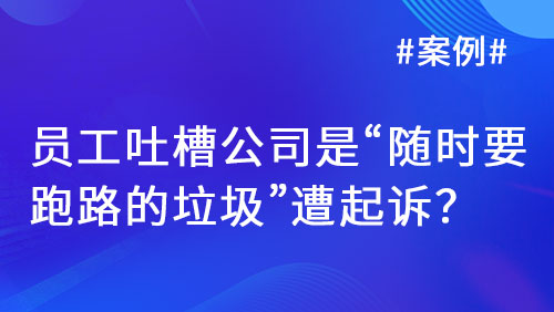 员工吐槽公司是“随时要跑路的垃圾”遭起诉？法院：应适当容忍合理范围内负面评价