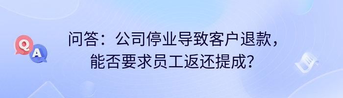 问答：公司停业导致客户退款，能否要求员工返还提成？