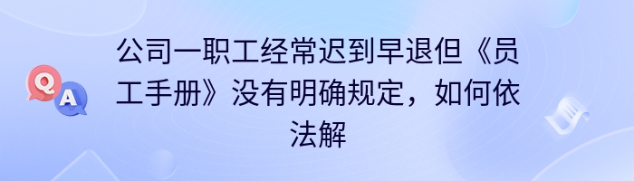 公司一职工经常迟到早退但《员工手册》没有明确规定，如何依法解除劳动合同？