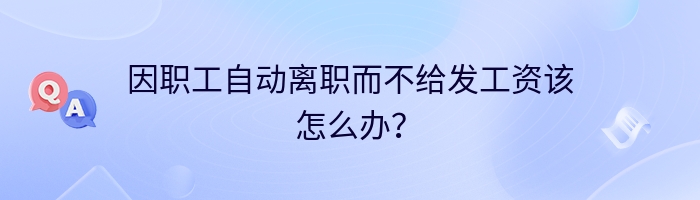 因职工自动离职而不给发工资该怎么办？