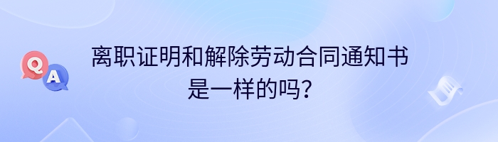 离职证明和解除劳动合同通知书是一样的吗？