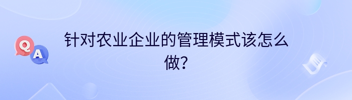 针对农业企业的管理模式该怎么做？