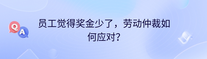 员工觉得奖金少了，劳动仲裁如何应对？