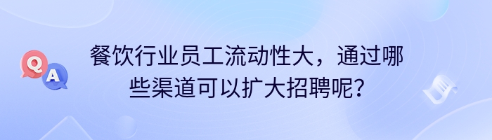 餐饮行业员工流动性大，通过哪些渠道可以扩大招聘呢？