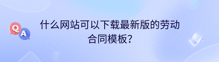 什么网站可以下载最新版的劳动合同模板？