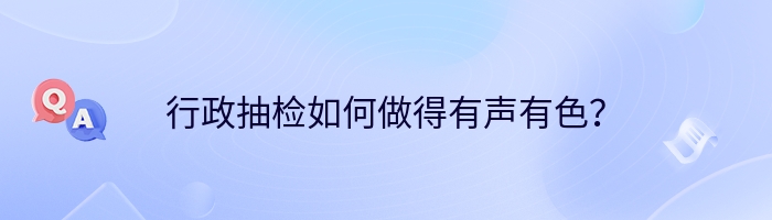 行政抽检如何做得有声有色？