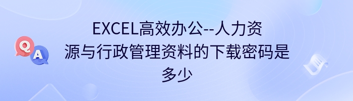 EXCEL高效办公--人力资源与行政管理资料的下载密码是多少？