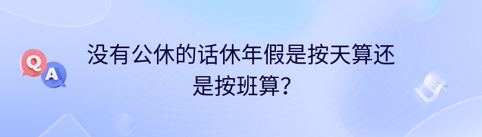 没有公休的话休年假是按天算还是按班算？