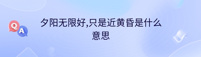 夕阳无限好,只是近黄昏是什么意思