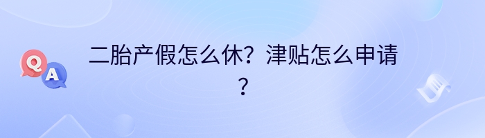 二胎产假怎么休？津贴怎么申请？