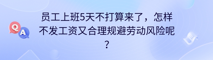 员工上班5天不打算来了，怎样不发工资又合理规避劳动风险呢？