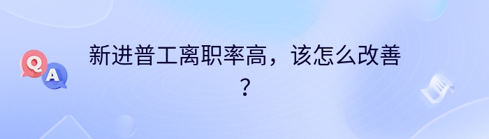 新进普工离职率高，该怎么改善？