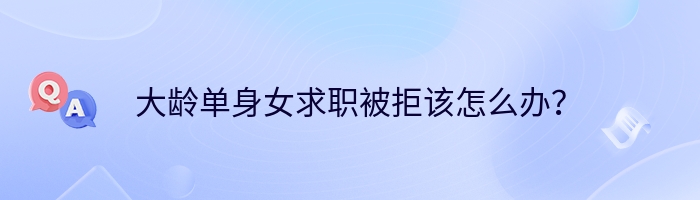 大龄单身女求职被拒该怎么办？