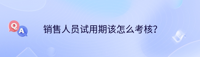 销售人员试用期该怎么考核？