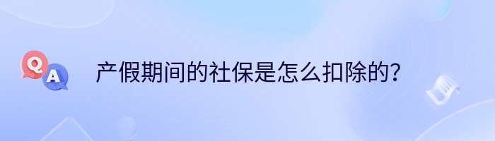 产假期间的社保是怎么扣除的？