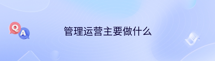 管理运营主要做什么