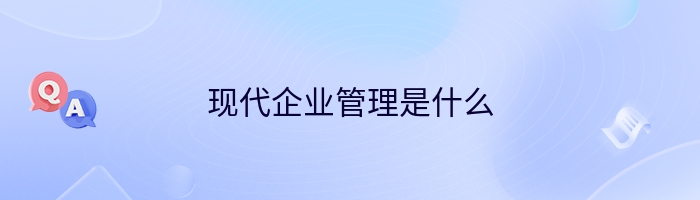 现代企业管理是什么